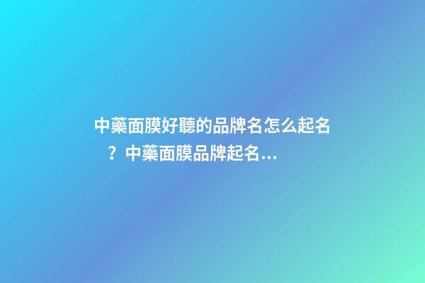 中藥面膜好聽的品牌名怎么起名？中藥面膜品牌起名大全名字推薦-第1張-商標起名-玄機派